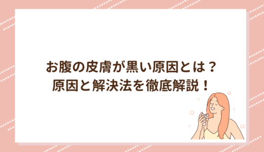 お腹の皮膚が黒い原因とは？原因と解決法を徹底解説！