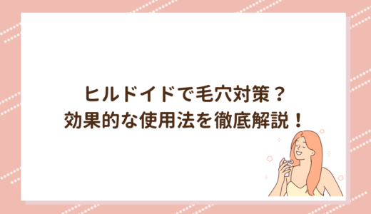 ヒルドイドで毛穴対策？効果的な使用法を徹底解説！