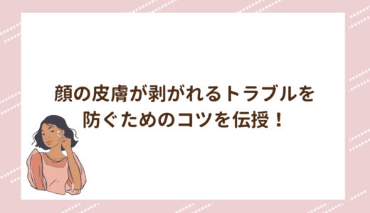 顔の皮膚が剥がれるトラブルを防ぐためのコツを伝授！