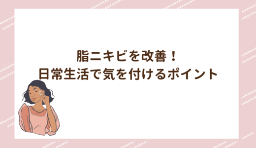 脂ニキビを改善！日常生活で気を付けるポイント