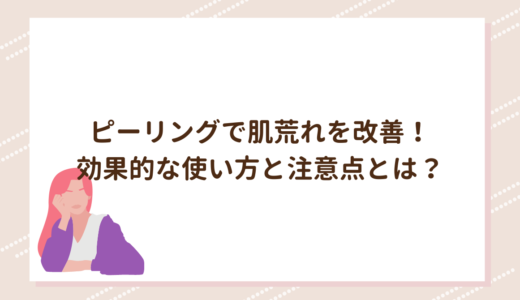 ピーリングで肌荒れを改善！効果的な使い方と注意点とは？