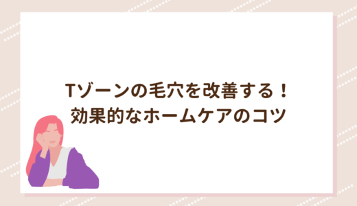 Tゾーンの毛穴を改善する！効果的なホームケアのコツ