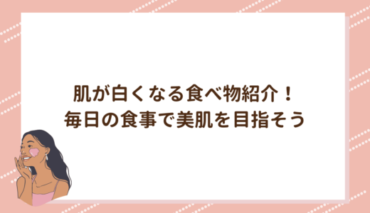肌が白くなる食べ物紹介！毎日の食事で美肌を目指そう