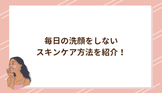 毎日の洗顔をしないスキンケア方法を紹介！