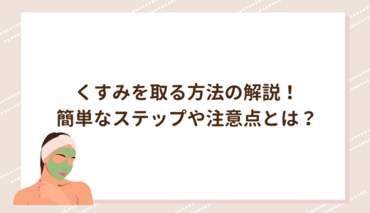 くすみを取る方法の解説！簡単なステップや注意点とは？