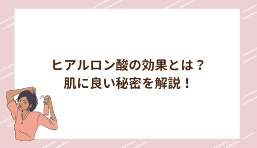 ヒアルロン酸の効果とは？肌に良い秘密を解説！