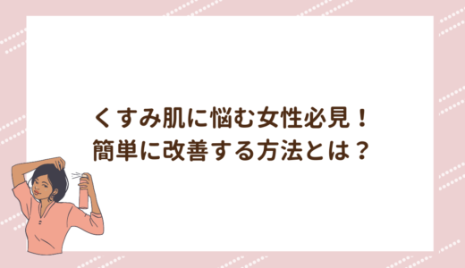 くすみ肌に悩む女性必見！簡単に改善する方法とは？