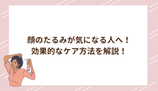 顔のたるみが気になる人へ！効果的なケア方法を解説！