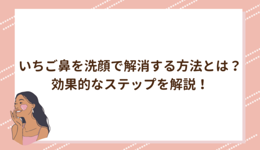 いちご鼻を洗顔で解消する方法とは？効果的なステップを解説！