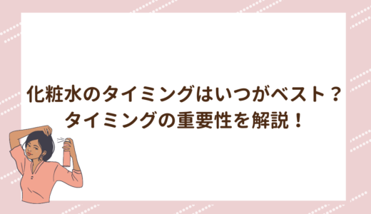 化粧水のタイミングはいつがベスト？タイミングの重要性を解説！