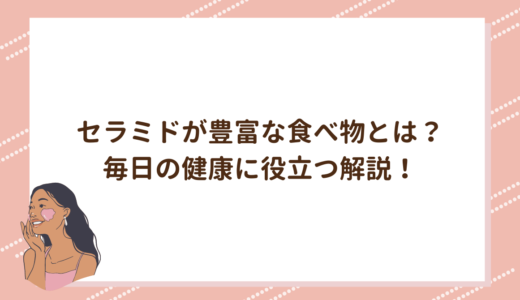 セラミドが豊富な食べ物とは？毎日の健康に役立つ解説！