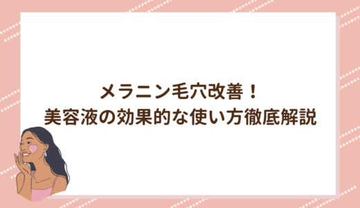 メラニン毛穴改善！美容液の効果的な使い方徹底解説