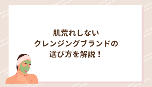 肌荒れしないクレンジングブランドの選び方を解説！