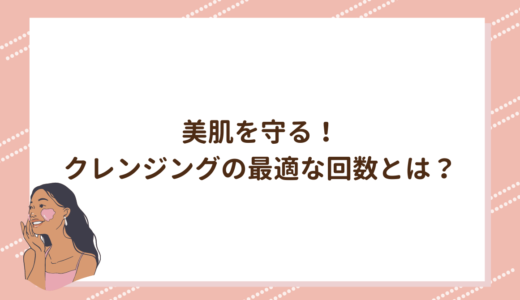 美肌を守る！クレンジングの最適な回数とは？